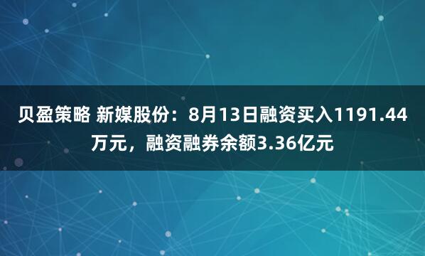 贝盈策略 新媒股份：8月13日融资买入1191.44万元，融资融券余额3.36亿元