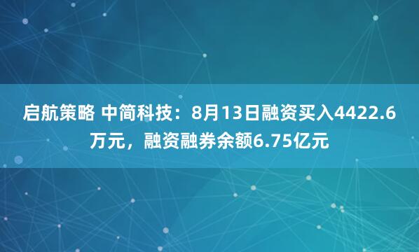 启航策略 中简科技：8月13日融资买入4422.6万元，融资融券余额6.75亿元
