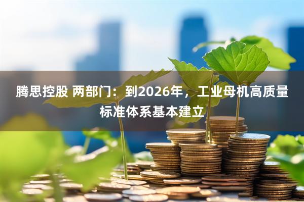 腾思控股 两部门：到2026年，工业母机高质量标准体系基本建立