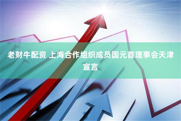 老财牛配资 上海合作组织成员国元首理事会天津宣言