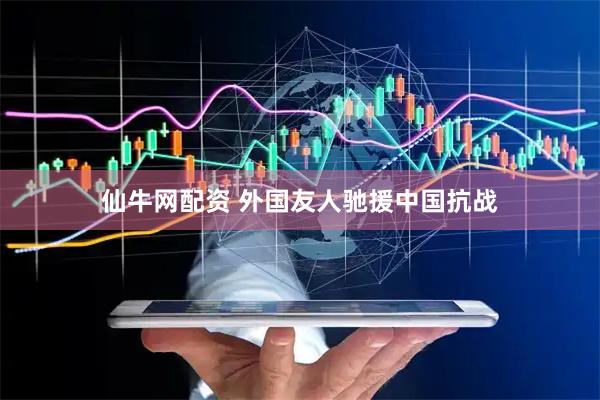 仙牛网配资 外国友人驰援中国抗战