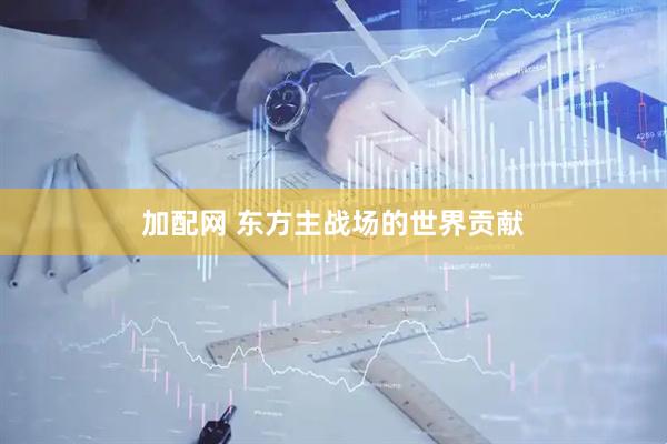 加配网 东方主战场的世界贡献