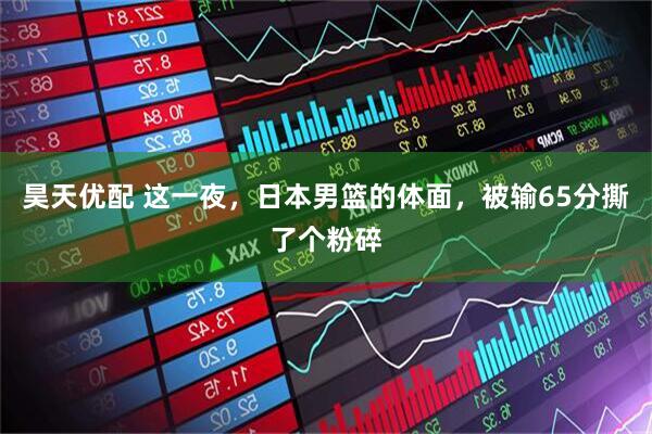 昊天优配 这一夜，日本男篮的体面，被输65分撕了个粉碎