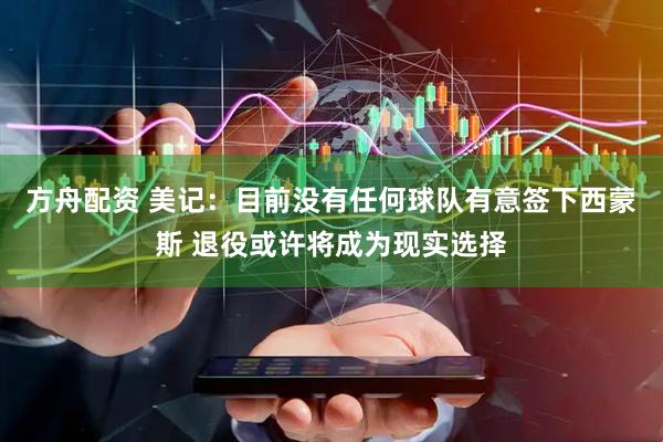 方舟配资 美记：目前没有任何球队有意签下西蒙斯 退役或许将成为现实选择