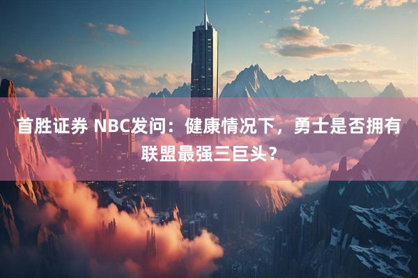 首胜证券 NBC发问：健康情况下，勇士是否拥有联盟最强三巨头？