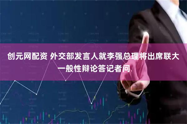 创元网配资 外交部发言人就李强总理将出席联大一般性辩论答记者问