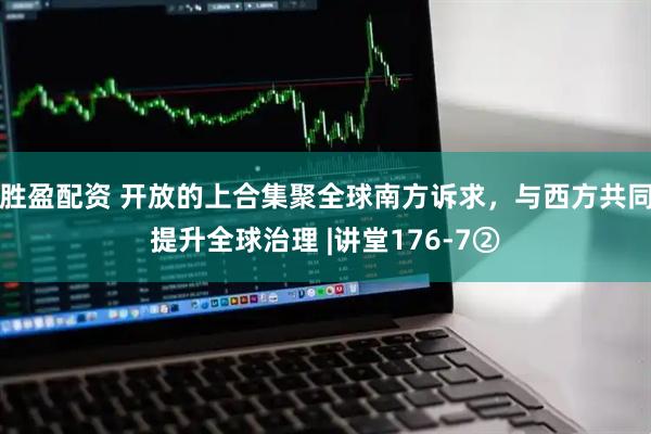 胜盈配资 开放的上合集聚全球南方诉求，与西方共同提升全球治理 |讲堂176-7②