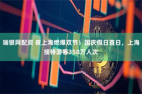 瑞银网配资 夜上海燃爆双节！国庆假日首日，上海接待游客358万人次