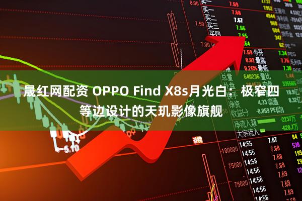 晟红网配资 OPPO Find X8s月光白：极窄四等边设计的天玑影像旗舰