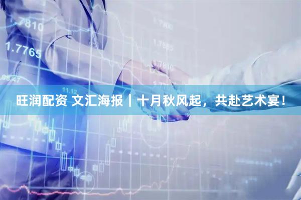 旺润配资 文汇海报｜十月秋风起，共赴艺术宴！