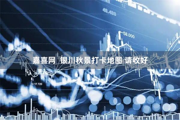 嘉喜网  银川秋景打卡地图 请收好