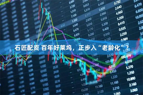 石匠配资 百年好莱坞，正步入“老龄化”？