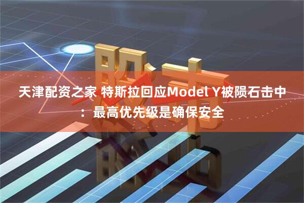 天津配资之家 特斯拉回应Model Y被陨石击中：最高优先级是确保安全