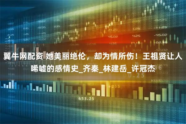 翼牛网配资 她美丽绝伦，却为情所伤！王祖贤让人唏嘘的感情史_齐秦_林建岳_许冠杰
