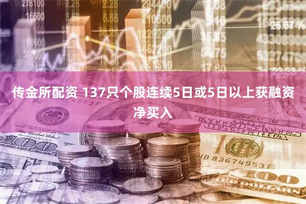 传金所配资 137只个股连续5日或5日以上获融资净买入