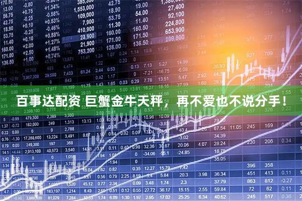 百事达配资 巨蟹金牛天秤，再不爱也不说分手！