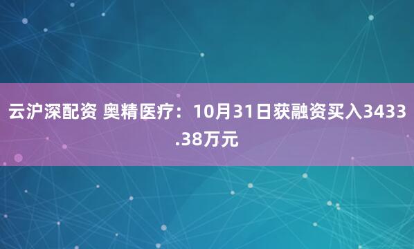 云沪深配资 奥精医疗：10月31日获融资买入3433.38万元