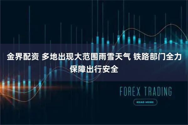 金界配资 多地出现大范围雨雪天气 铁路部门全力保障出行安全