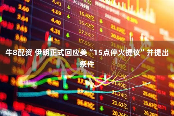 牛8配资 伊朗正式回应美“15点停火提议”并提出条件