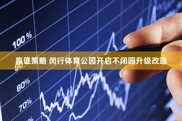 赢证策略 闵行体育公园开启不闭园升级改造